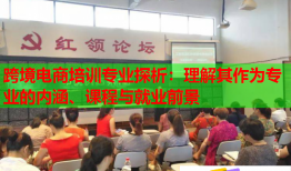 跨境電商培訓專業(yè)探析：理解其作為專業(yè)的內涵、課程與就業(yè)前景