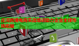 莊河跨境電商實戰(zhàn)培訓(xùn)助力企業(yè)全球市場拓展