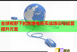 全球視野下的跨境電商實戰(zhàn)培訓與運營提升方案