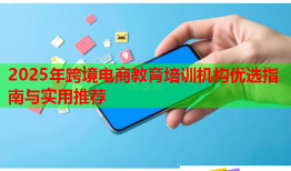 2025年跨境電商教育培訓(xùn)機(jī)構(gòu)優(yōu)選指南與實用推薦