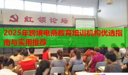 2025年跨境電商教育培訓(xùn)機(jī)構(gòu)優(yōu)選指南與實用推薦