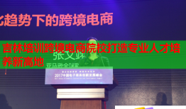 吉林培訓跨境電商院校打造專業(yè)人才培養(yǎng)新高地