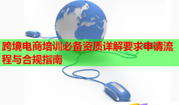 跨境電商培訓(xùn)必備資質(zhì)詳解要求申請流程與合規(guī)指南