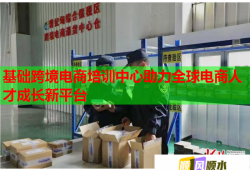 基礎跨境電商培訓中心助力全球電商人才成長新平臺