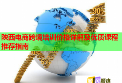陜西電商跨境培訓價格詳解及優(yōu)質課程推薦指南