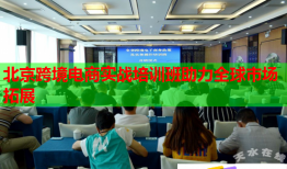 北京跨境電商實(shí)戰(zhàn)培訓(xùn)班助力全球市場(chǎng)拓展