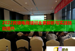 2022跨境電商培訓全景解析與實戰(zhàn)技能提升