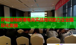 呼和浩特跨境電商實戰(zhàn)培訓助力企業(yè)國際化發(fā)展