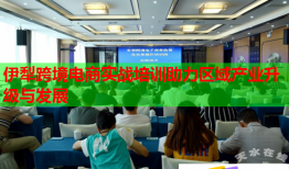 伊犁跨境電商實戰(zhàn)培訓助力區(qū)域產業(yè)升級與發(fā)展
