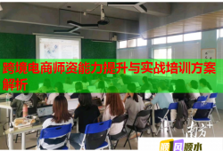 跨境電商師資能力提升與實(shí)戰(zhàn)培訓(xùn)方案解析