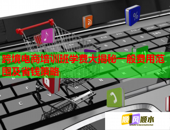跨境電商培訓(xùn)班學(xué)費大揭秘一般費用范圍及省錢策略