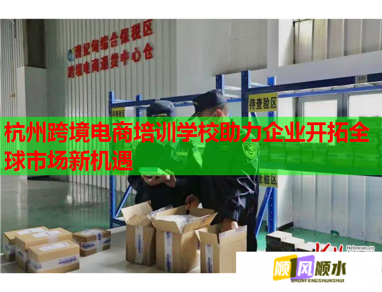 杭州跨境電商培訓(xùn)學(xué)校助力企業(yè)開拓全球市場新機遇