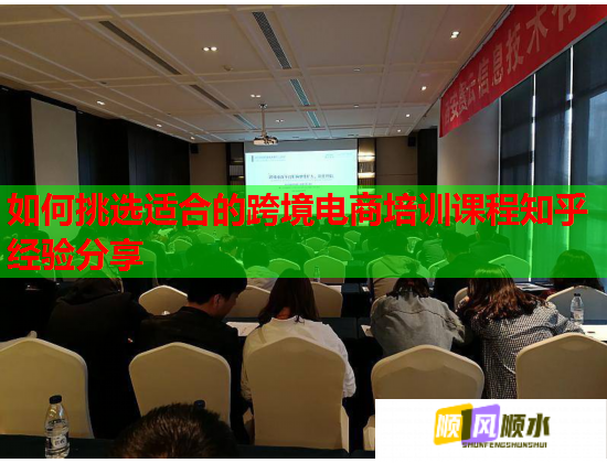 如何挑選適合的跨境電商培訓課程知乎經(jīng)驗分享