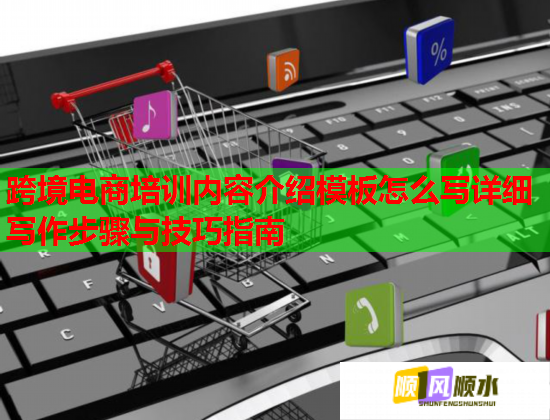 跨境電商培訓(xùn)內(nèi)容介紹模板怎么寫詳細寫作步驟與技巧指南