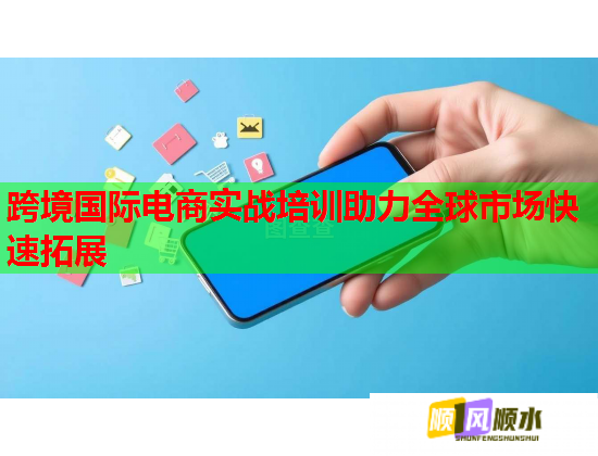 跨境國際電商實戰(zhàn)培訓助力全球市場快速拓展