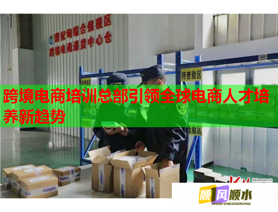 跨境電商培訓(xùn)總部引領(lǐng)全球電商人才培養(yǎng)新趨勢(shì)