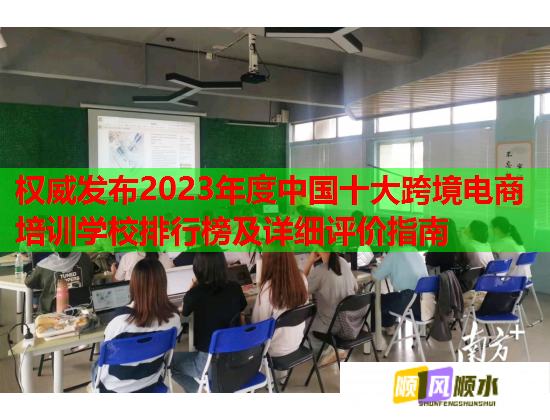 權(quán)威發(fā)布2023年度中國十大跨境電商培訓(xùn)學(xué)校排行榜及詳細(xì)評價(jià)指南