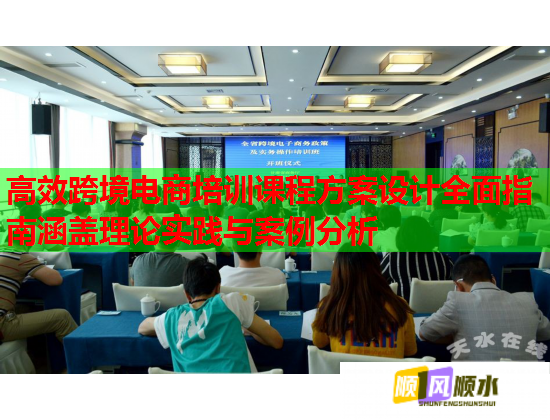 高效跨境電商培訓(xùn)課程方案設(shè)計全面指南涵蓋理論實踐與案例分析