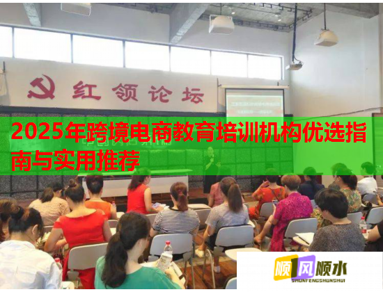 2025年跨境電商教育培訓機構優(yōu)選指南與實用推薦