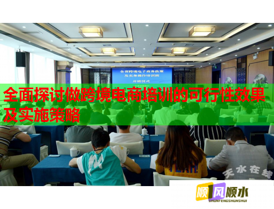 全面探討做跨境電商培訓的可行性效果及實施策略