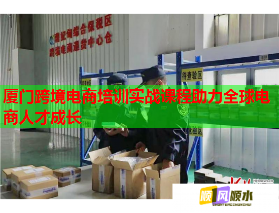廈門跨境電商培訓(xùn)實(shí)戰(zhàn)課程助力全球電商人才成長
