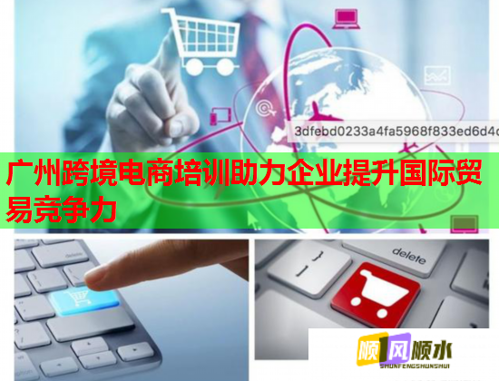 廣州跨境電商培訓(xùn)助力企業(yè)提升國際貿(mào)易競爭力