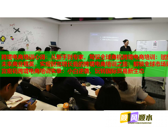 跨境電商培訓(xùn)心得：從新手到專家，駕馭全球商機(jī)跨境電商培訓(xùn)：賦能未來商業(yè)精英，實現(xiàn)財富增長我的跨境電商培訓(xùn)之旅：解鎖全球市場財富密碼跨境電商培訓(xùn)實錄：小白逆襲，玩轉(zhuǎn)國際貿(mào)易新生態(tài)
