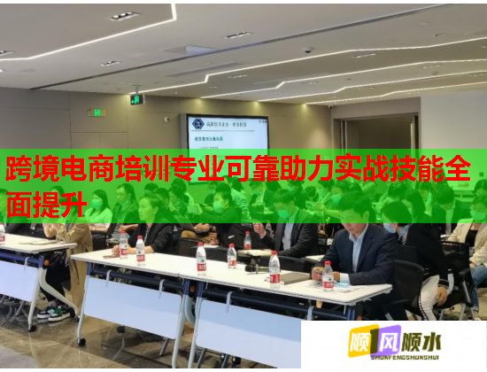 跨境電商培訓(xùn)專業(yè)可靠助力實(shí)戰(zhàn)技能全面提升