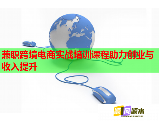 兼職跨境電商實戰(zhàn)培訓課程助力創(chuàng)業(yè)與收入提升